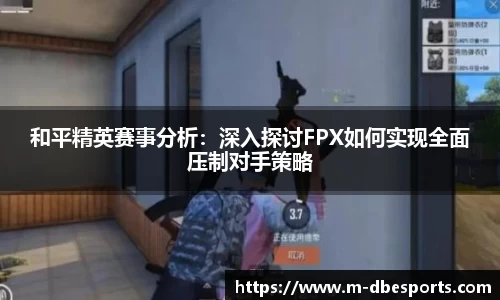和平精英赛事分析：深入探讨FPX如何实现全面压制对手策略